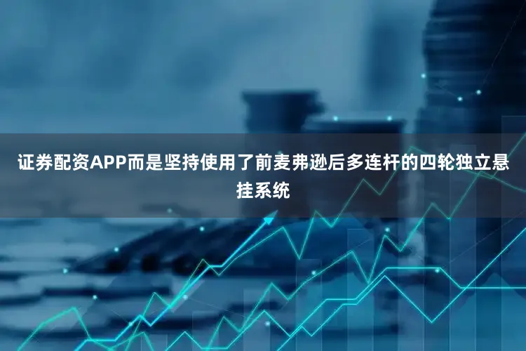 证券配资APP而是坚持使用了前麦弗逊后多连杆的四轮独立悬挂系统