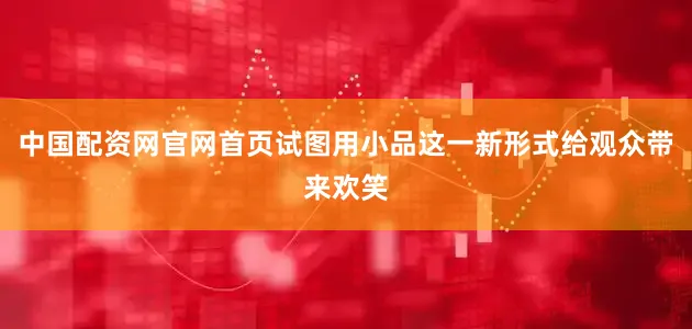 中国配资网官网首页试图用小品这一新形式给观众带来欢笑