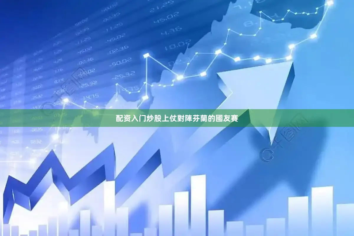 配资入门炒股上仗對陣芬蘭的國友賽