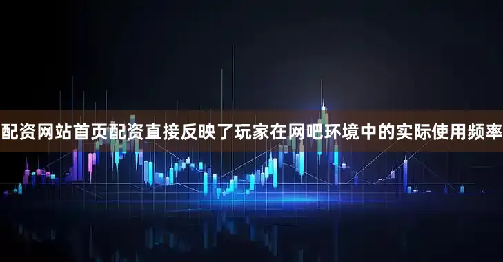 配资网站首页配资直接反映了玩家在网吧环境中的实际使用频率