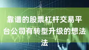 靠谱的股票杠杆交易平台公司有转型升级的想法