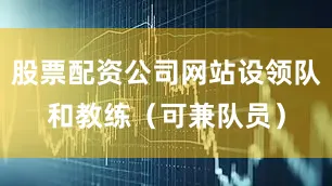 股票配资公司网站设领队和教练（可兼队员）