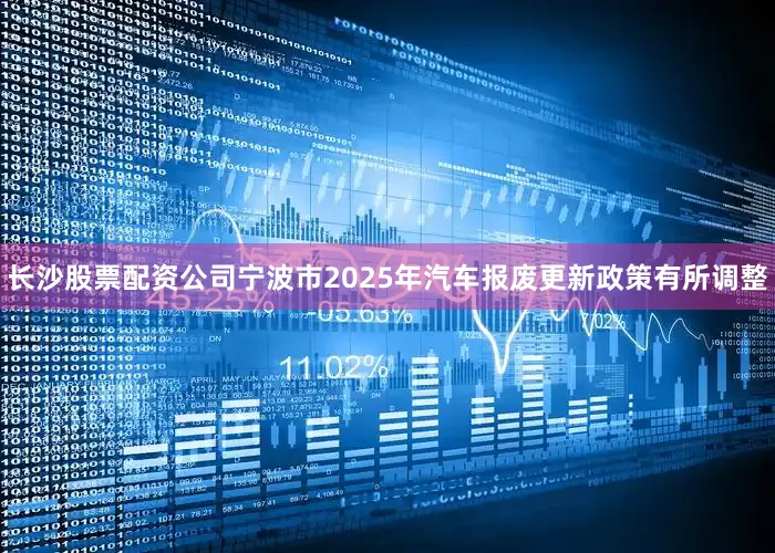 长沙股票配资公司宁波市2025年汽车报废更新政策有所调整