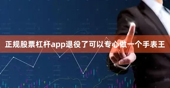 正规股票杠杆app退役了可以专心做一个手表王