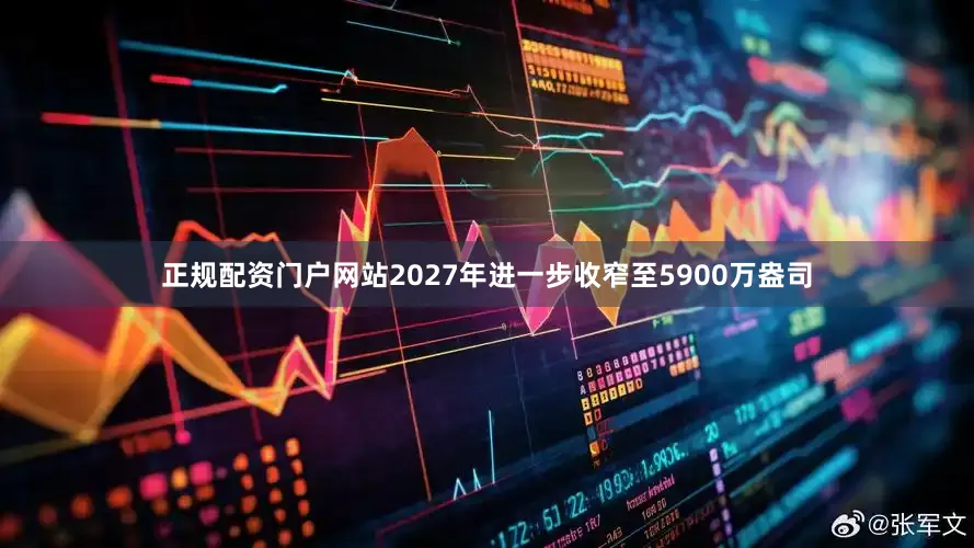 正规配资门户网站2027年进一步收窄至5900万盎司