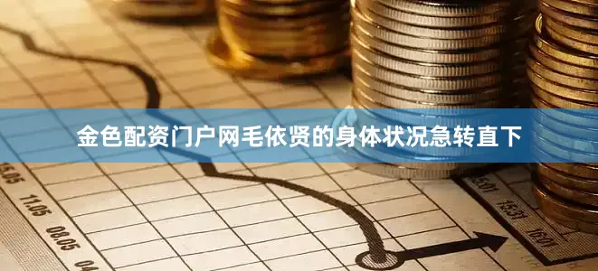 金色配资门户网毛依贤的身体状况急转直下