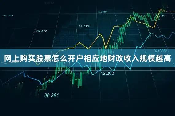 网上购买股票怎么开户相应地财政收入规模越高