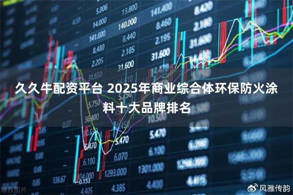 久久牛配资平台 2025年商业综合体环保防火涂料十大品牌排名