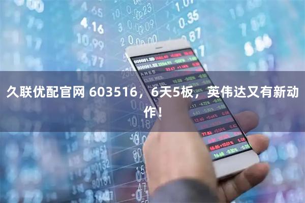 久联优配官网 603516，6天5板，英伟达又有新动作！
