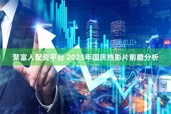 聚富人配资平台 2025年国庆档影片前瞻分析