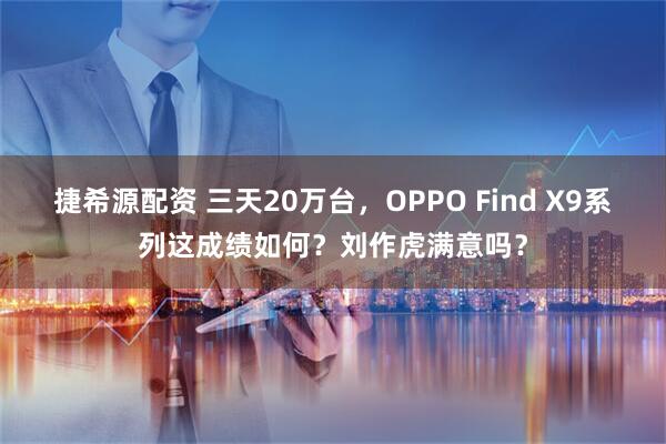 捷希源配资 三天20万台,OPPO Find X9系列这成绩如何?刘作虎满意吗?