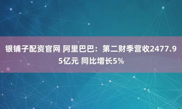 银铺子配资官网 阿里巴巴：第二财季营收2477.95亿元 同比增长5%