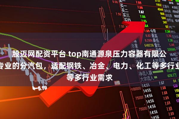 股迈网配资平台 top南通源泉压力容器有限公司：专业的分汽包，适配钢铁、冶金、电力、化工等多行业需求