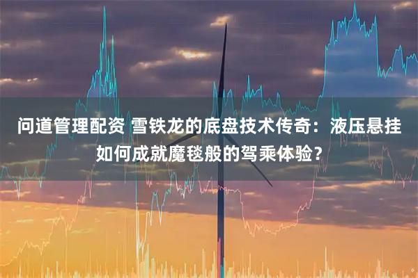 问道管理配资 雪铁龙的底盘技术传奇：液压悬挂如何成就魔毯般的驾乘体验？