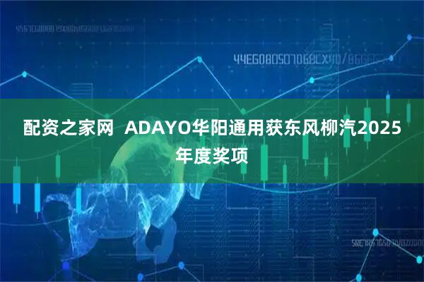 配资之家网  ADAYO华阳通用获东风柳汽2025年度奖项