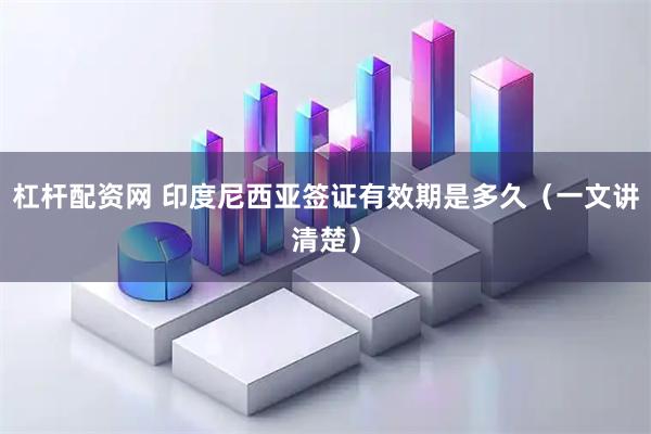 杠杆配资网 印度尼西亚签证有效期是多久（一文讲清楚）