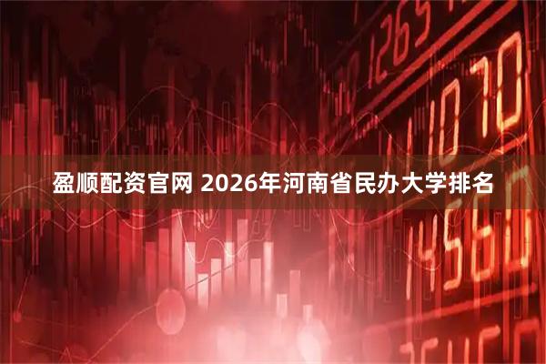 盈顺配资官网 2026年河南省民办大学排名