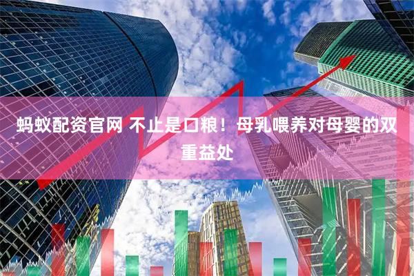 蚂蚁配资官网 不止是口粮!母乳喂养对母婴的双重益处